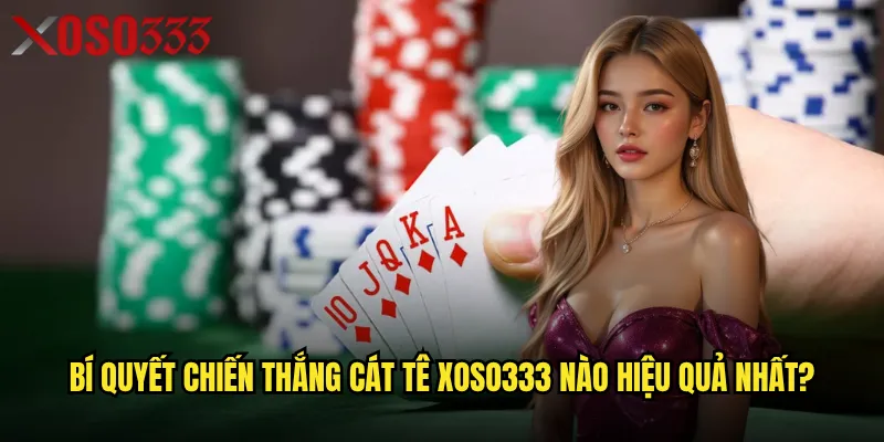 Bí quyết chiến thắng Cát Tê Xoso333 nào hiệu quả nhất?