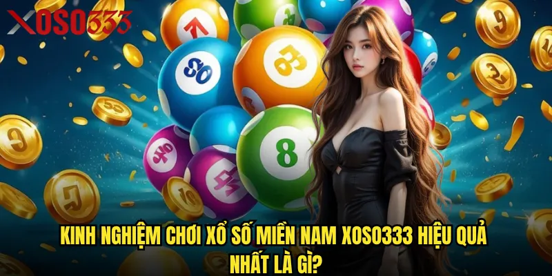 Kinh nghiệm chơi xổ số miền Nam Xoso333 hiệu quả nhất là gì?
