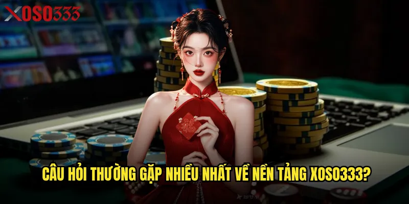 Câu hỏi thường gặp nhiều nhất về nền tảng Xoso333?