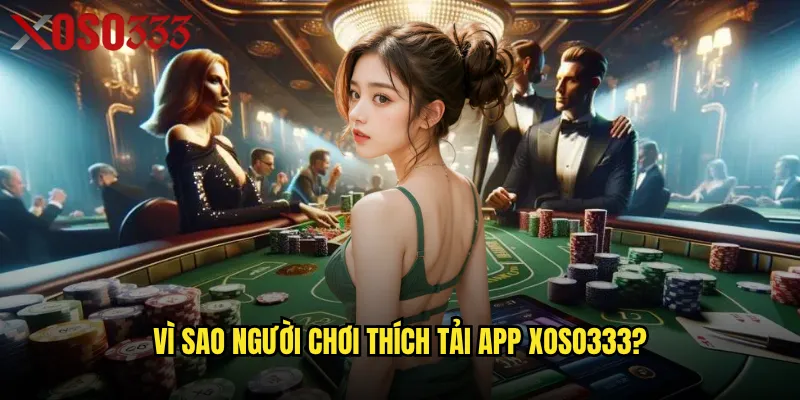 Vì Sao Người Chơi Thích tải app Xoso333?