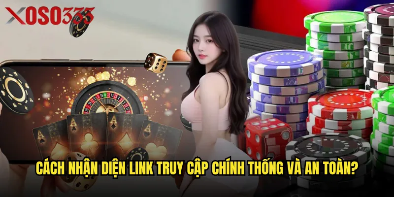 Cách nhận diện link truy cập chính thống và an toàn?