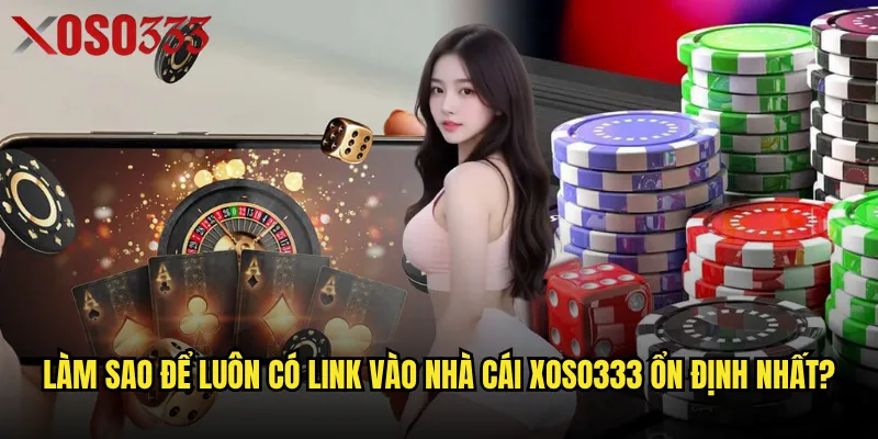 Làm sao để luôn có Link vào nhà cái Xoso333 ổn định nhất?