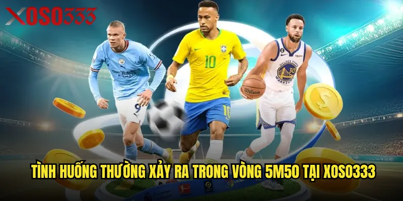 Tình huống thường xảy ra trong vòng 5m50 tại Xoso333
