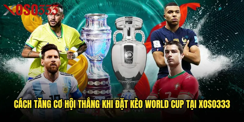 Cách tăng cơ hội thắng khi đặt kèo World Cup tại Xoso333