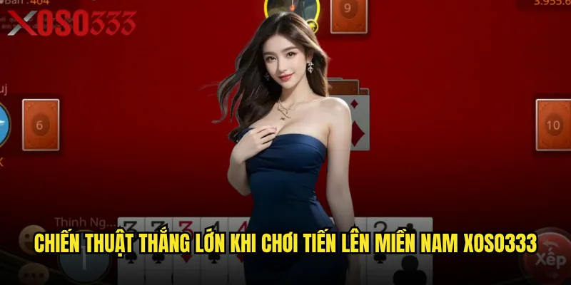 Chiến thuật thắng lớn khi chơi Tiến lên miền Nam Xoso333