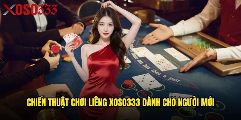 Chiến thuật chơi Liêng Xoso333 dành cho người mới