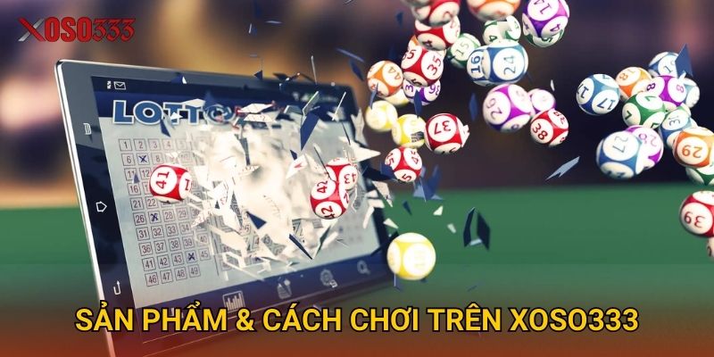 Sản phẩm & cách chơi trên Xoso333